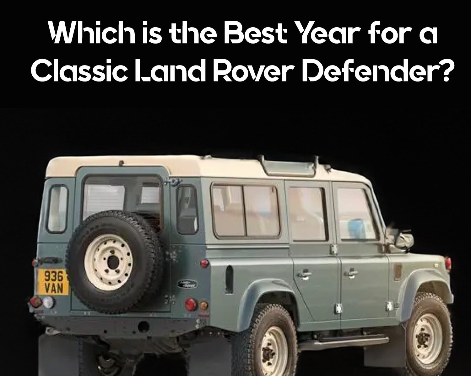 Which is the Best Year for a Classic Land Rover Defender? A Buyer’s Guide